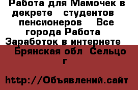 Работа для Мамочек в декрете , студентов , пенсионеров. - Все города Работа » Заработок в интернете   . Брянская обл.,Сельцо г.